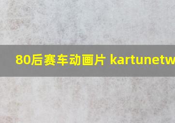 80后赛车动画片 kartunetwork